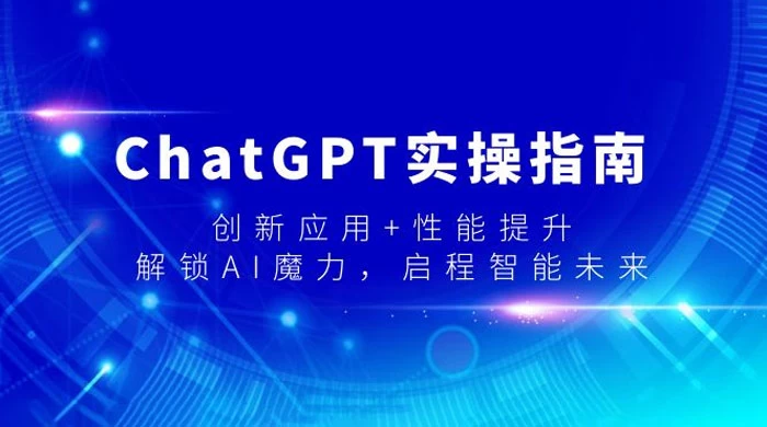 ChatGPT 实操指南，创新应用+性能提升，解锁 AI 魔力，启程智能未来