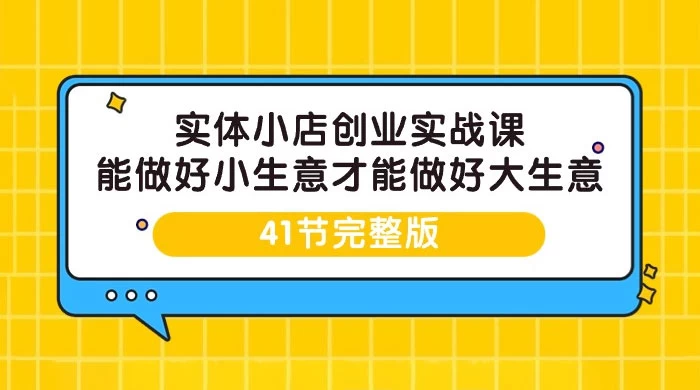 实体小店创业实战课，能做好小生意才能做好大生意（41 节课）