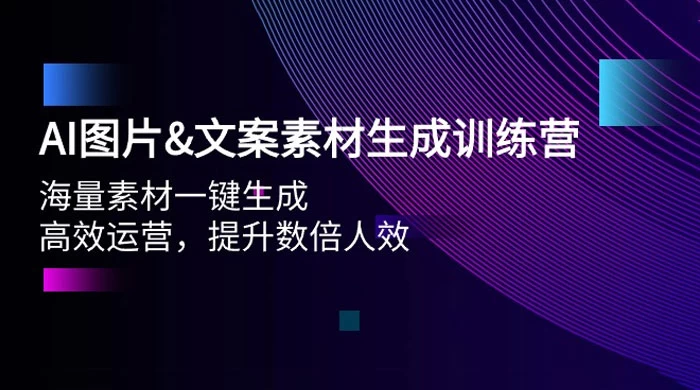 AI 图片文案素材生成训练营，海量素材一键生成、高效运营、提升数倍人效