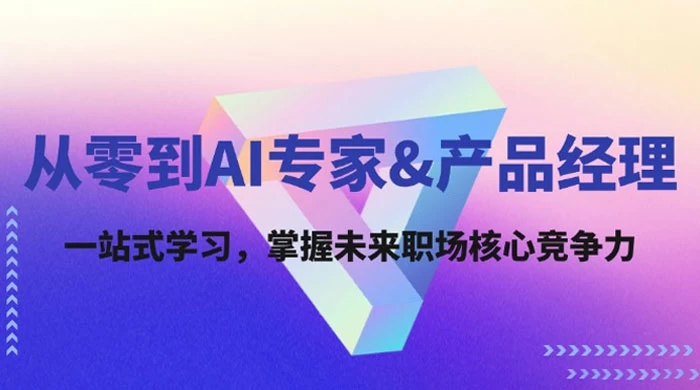 从零到 AI 专家产品经理：一站式学习，掌握未来职场核心竞争力