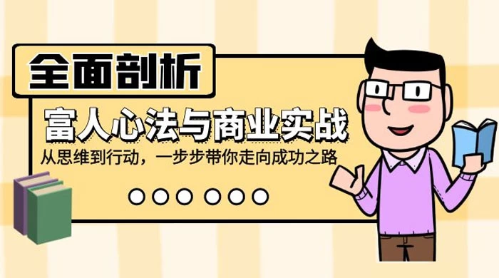 全面剖析富人心法与商业实战，从思维到行动，一步步带你走向成功之路