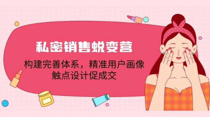 私密销售蜕变营：构建完善体系，精准用户画像，触点设计促成交