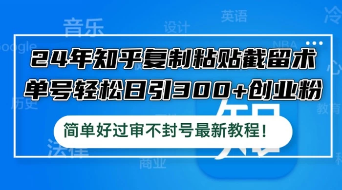 知乎复制粘贴截留术，单号轻松日引 300+ 创业粉，简单好过审不封号最新教程