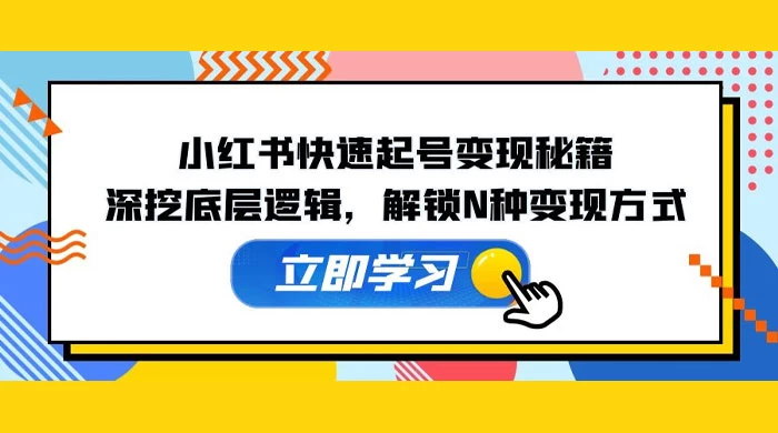 小红书快速起号变现秘籍：深挖底层逻辑，解锁 N 种变现方式