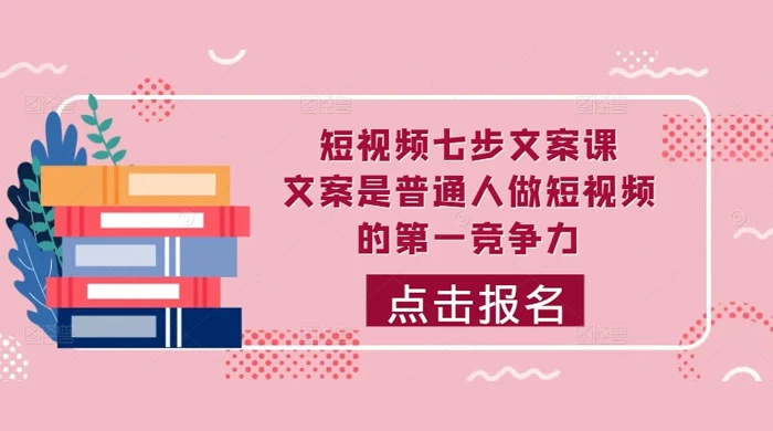 短视频七步文案课：文案是普通人做短视频的第一竞争力，如何写出划不走的文案