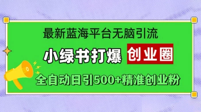 最新蓝海平台无脑引流，小绿书打爆创业圈，全自动日引 500+ 精准创业粉