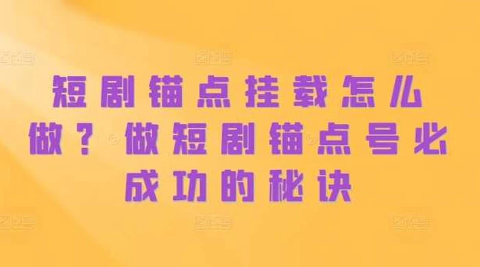 短剧锚点挂载怎么做？做短剧锚点号必成功的秘诀