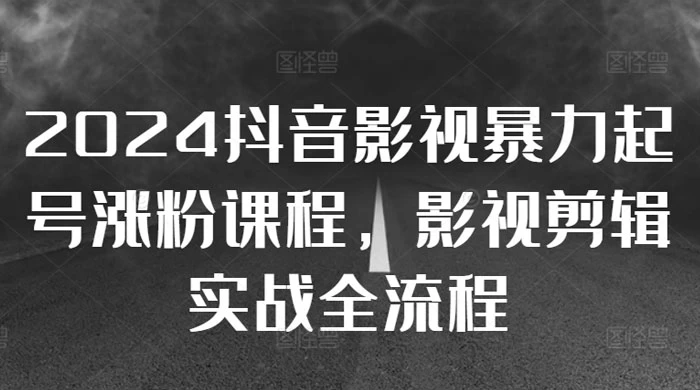 2024 抖音影视暴力起号涨粉课程，影视剪辑搬运实战全流程