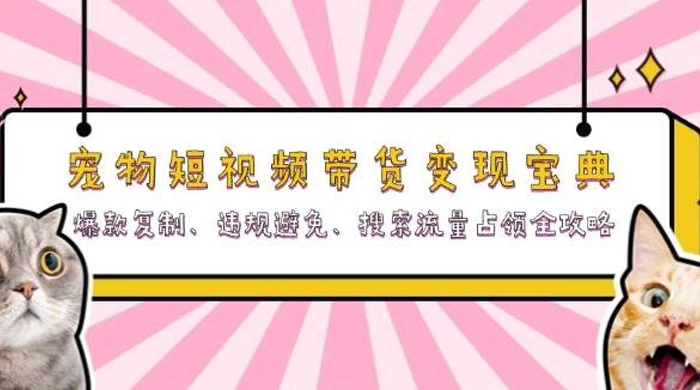 宠物短视频带货变现宝典：爆款复制、违规避免、搜索流量占领全攻略
