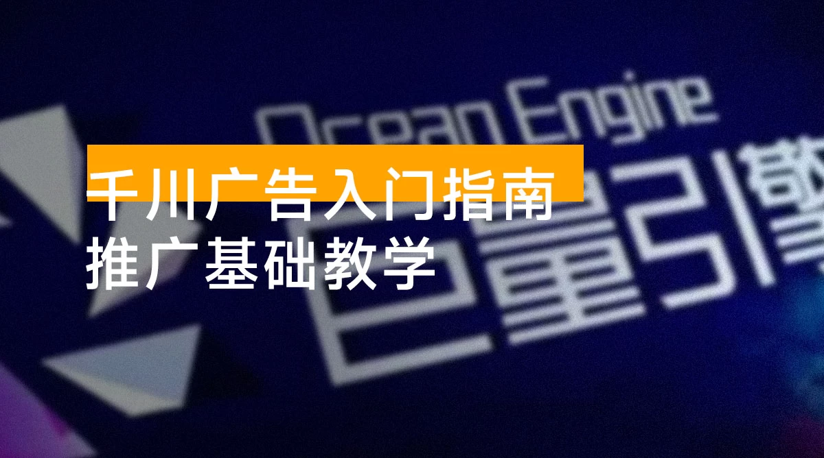 千川广告入门指南：竞价、品牌推广基础教学，掌握关键知识点