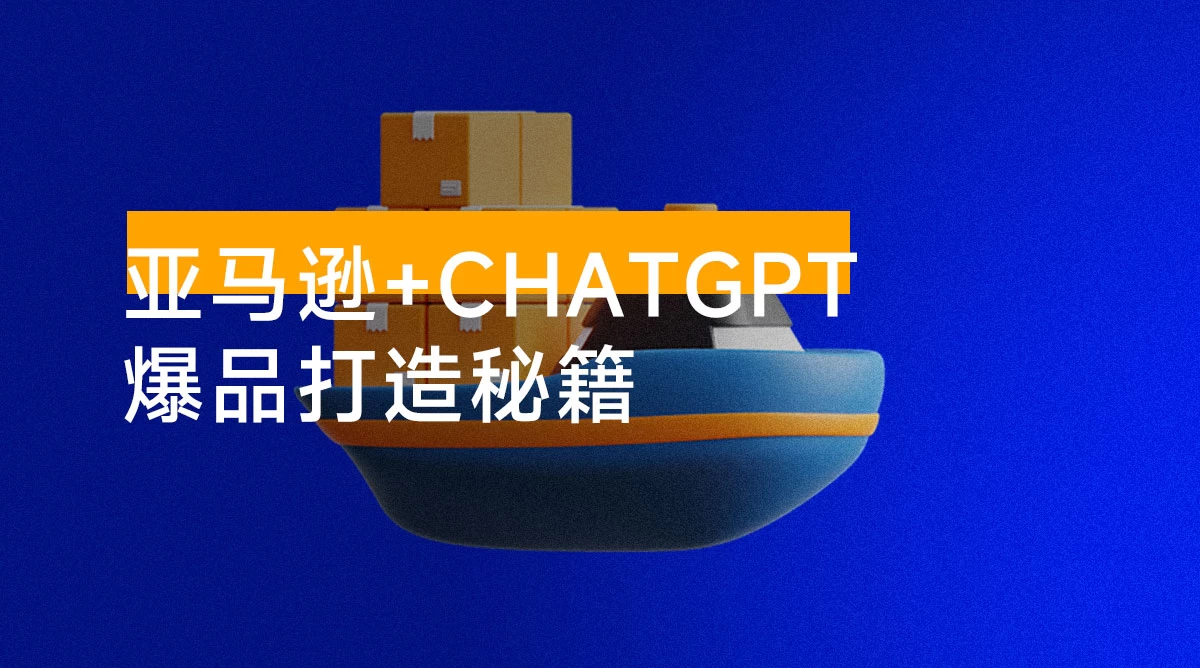 亚马逊 + ChatGPT 爆品打造秘籍：解决高成本低效率困扰，轻松打造日出百单爆款