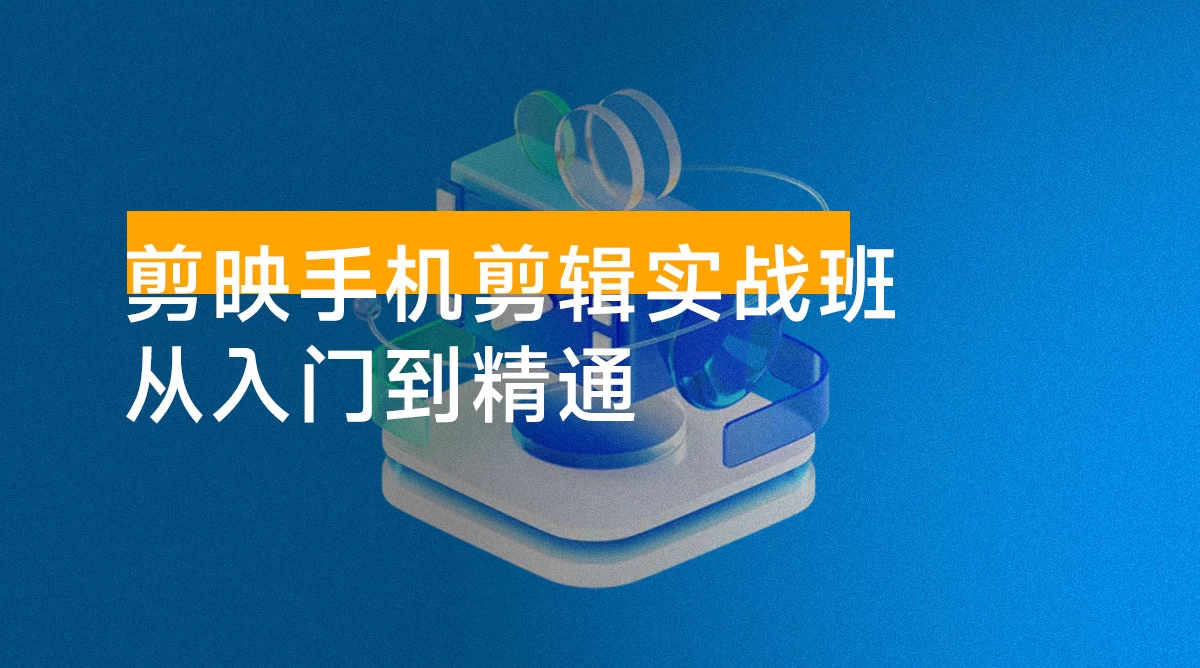 剪映手机剪辑实战班：从入门到精通，抖音爆款视频制作秘籍分段讲解