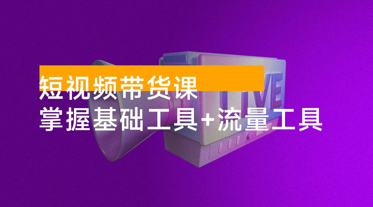 短视频带货课：掌握基础工具 + 流量工具，爆款文案框架，轻松实现创收