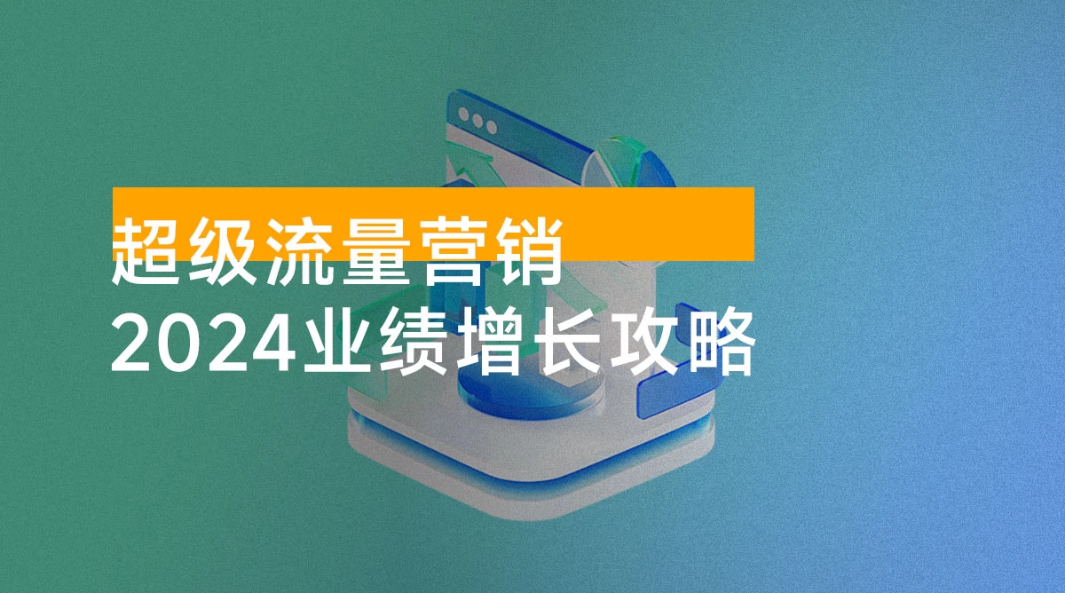 2024 超级流量营销，2024 业绩增长攻略，从业绩增长思维到流量