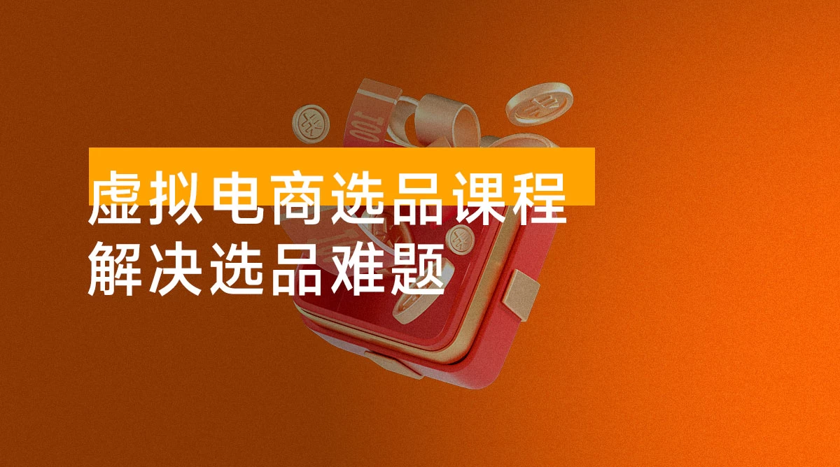 虚拟电商选品课程：解决选品难题，突破产品客单天花板，打造高利润电商