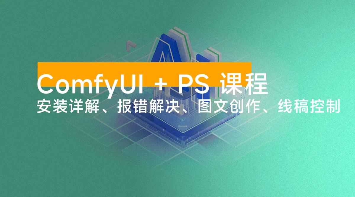 ComfyUI + PS 课程：安装详解、报错解决、图文创作、线稿控制等等