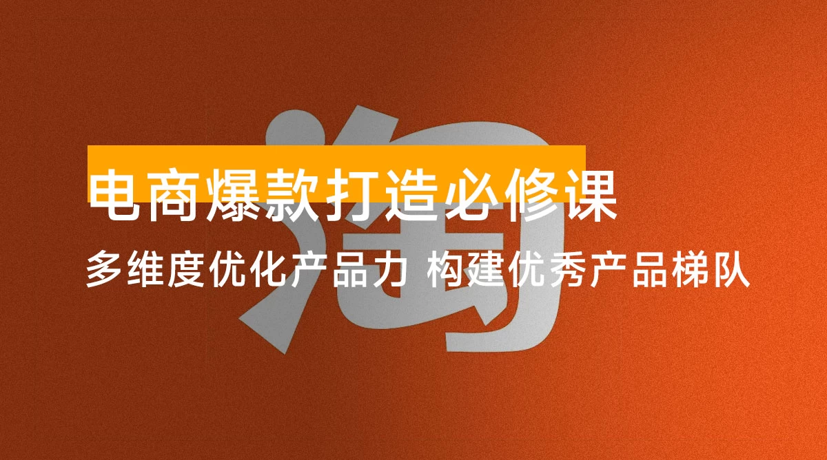 电商爆款打造必修课：多维度优化产品力，构建优秀产品梯队，轻松打造爆款