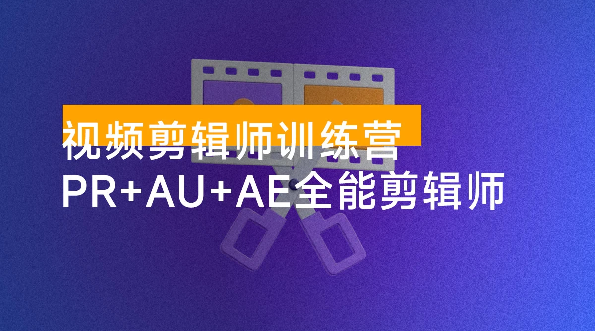 视频剪辑师训练营：PR + AU + AE 全能剪辑师入门班