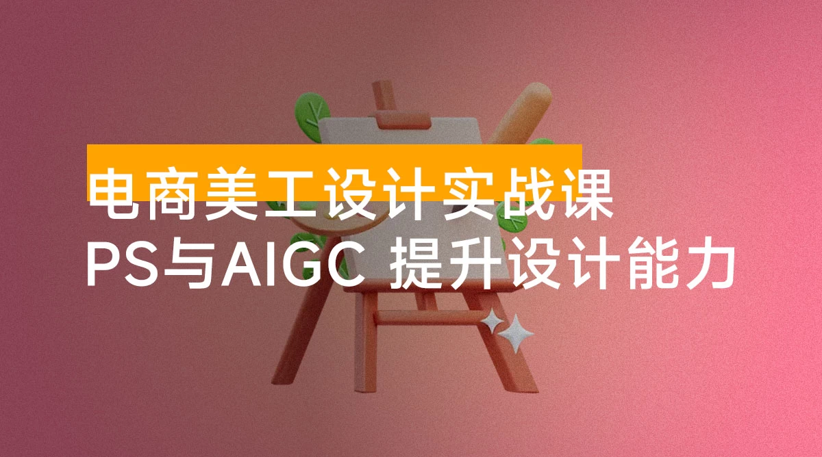 电商美工设计实战课，结合 PS 与 AIGC，从主图到详情页，提升设计实战能力