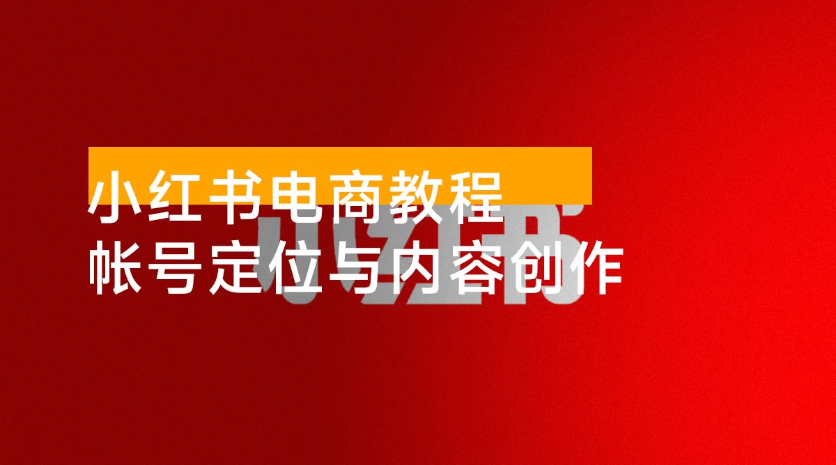 小红书电商教程，掌握帐号定位与内容创作技巧